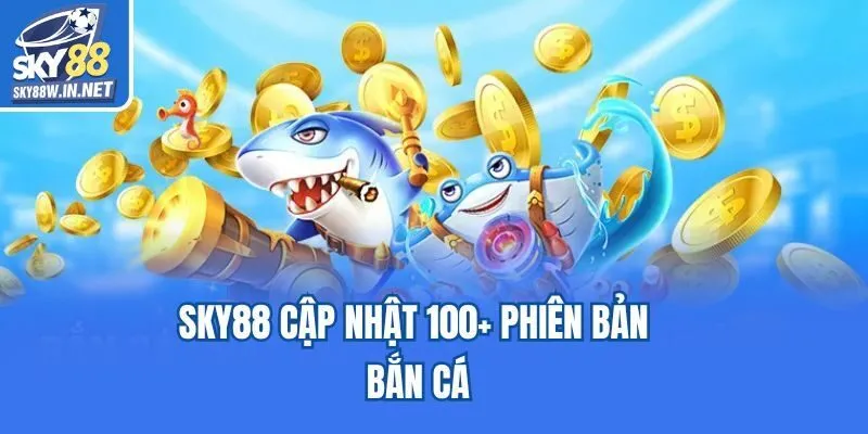 Sky88 cập nhật 100+ phiên bản bắn cá