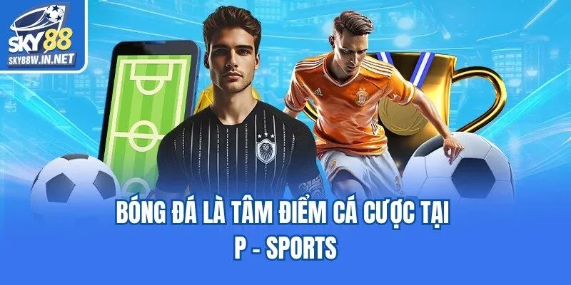 Bóng đá là tâm điểm cá cược tại P - sports