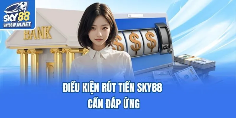 Điều kiện rút tiền Sky88 cần đáp ứng
