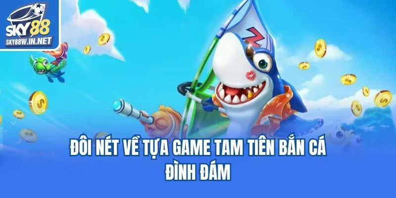 Đôi nét về tựa game Tam tiên bắn cá đình đám