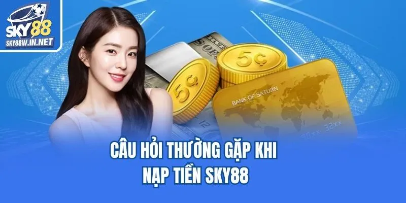 Câu hỏi thường gặp khi nạp tiền Sky88