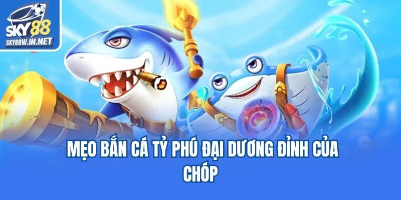 Mẹo bắn cá tỷ phú đại dương đỉnh của chóp