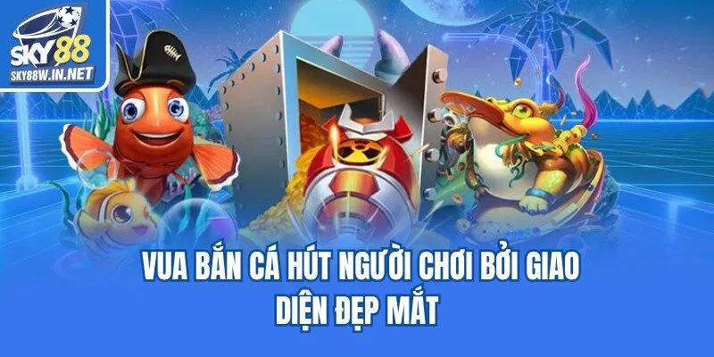 Vua bắn cá hút người chơi bởi giao diện đẹp mắt