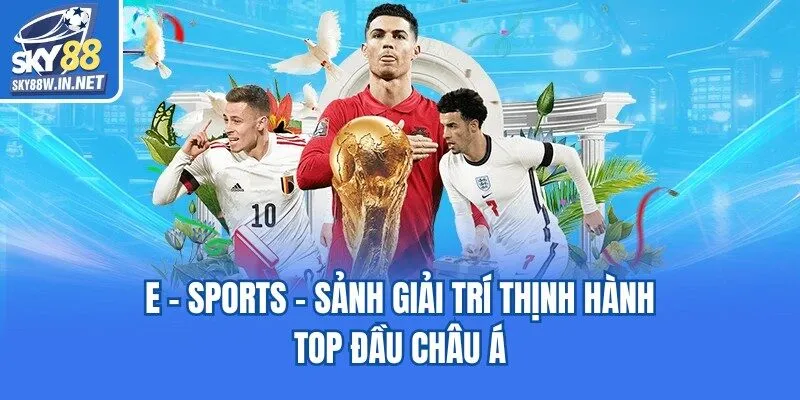 E - Sports - sảnh giải trí thịnh hành top đầu châu Á