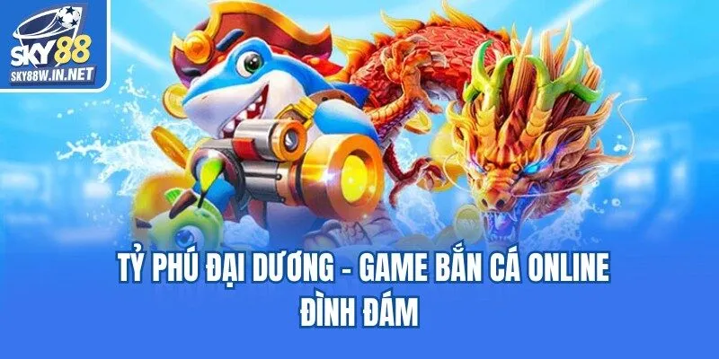Tỷ phú đại dương - Game bắn cá online đình đám