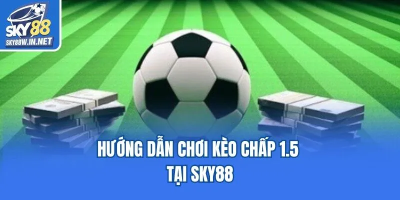 Hướng dẫn chơi kèo chấp 1.5 tại Sky88