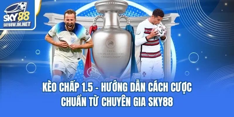 Kèo Chấp 1.5 - Hướng Dẫn Cách Cược Chuẩn Từ Chuyên Gia Sky88