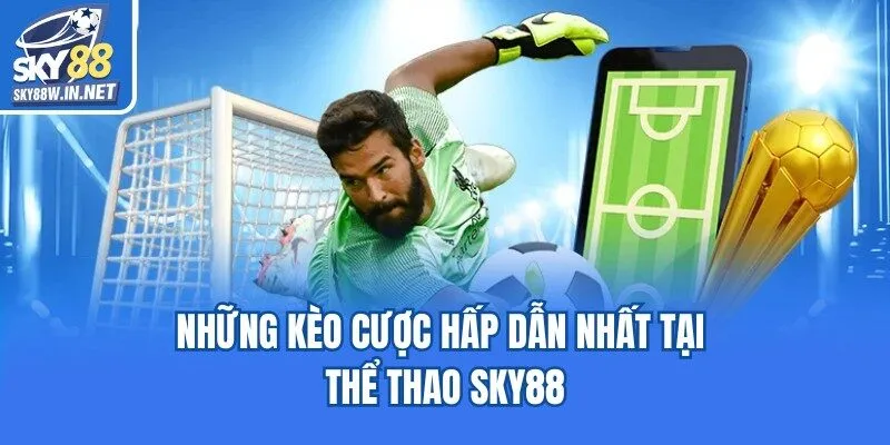 Những kèo cược hấp dẫn nhất tại thể thao Sky88