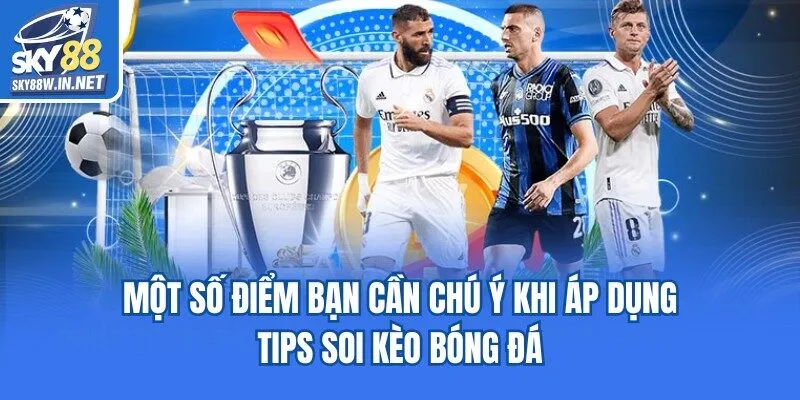 Một số điểm bạn cần chú ý khi áp dụng tips soi kèo bóng đá