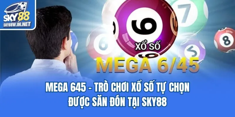 Mega 645 - Trò Chơi Xổ Số Tự Chọn Được Săn Đón Tại Sky88