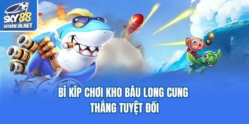 Bí kíp chơi kho báu long cung thắng tuyệt đối