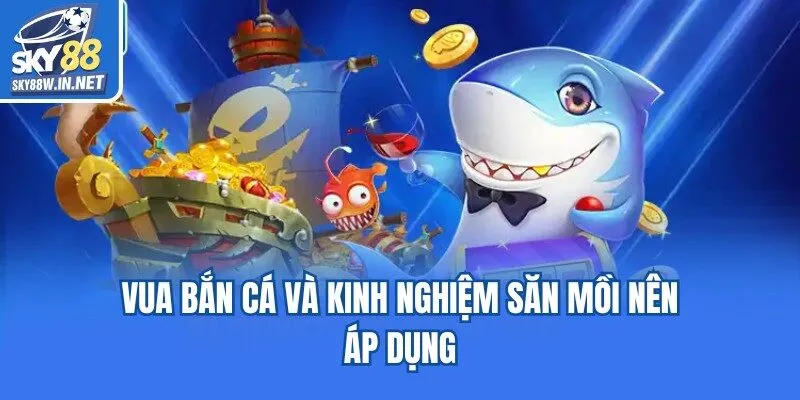 Vua bắn cá và kinh nghiệm săn mồi nên áp dụng