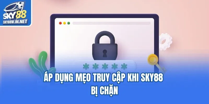 Áp dụng mẹo truy cập khi Sky88 bị chặn
