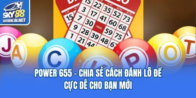 Power 655 - Chia Sẻ Cách Đánh Lô Đề Cực Dễ Cho Bạn Mới