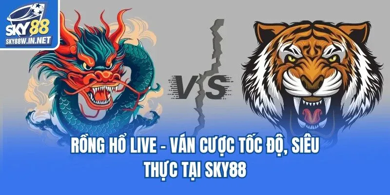 Rồng Hổ Live - Ván Cược Tốc Độ, Siêu Thực Tại Sky88