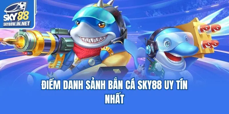 Điểm danh sảnh bắn cá Sky88 uy tín nhất