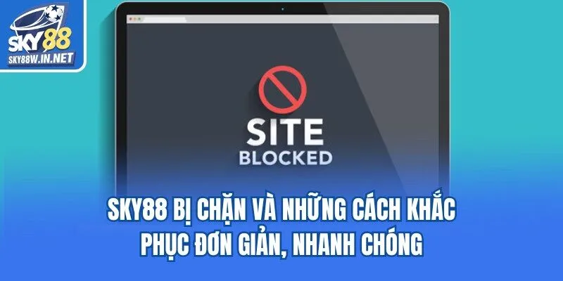 Sky88 Bị Chặn Và Những Cách Khắc Phục Đơn Giản, Nhanh Chóng