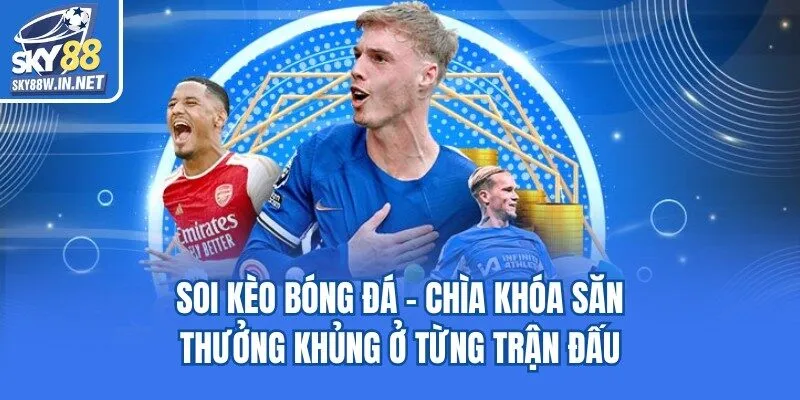 Soi Kèo Bóng Đá - Chìa Khóa Săn Thưởng Khủng Ở Từng Trận Đấu