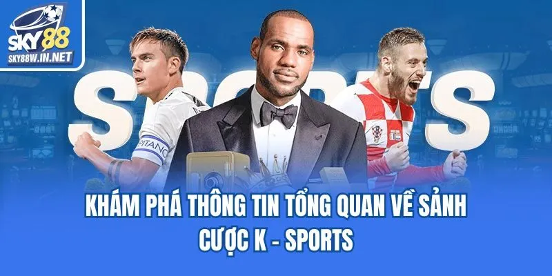 Khám phá thông tin tổng quan về sảnh cược K - sports