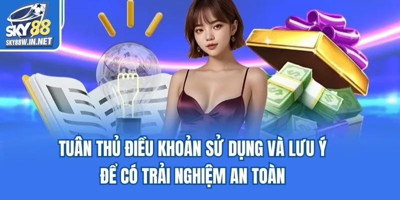 Tuân thủ điều khoản sử dụng và lưu ý để có trải nghiệm an toàn