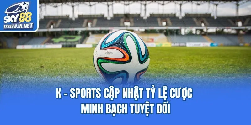 K - sports cập nhật tỷ lệ cược minh bạch tuyệt đối