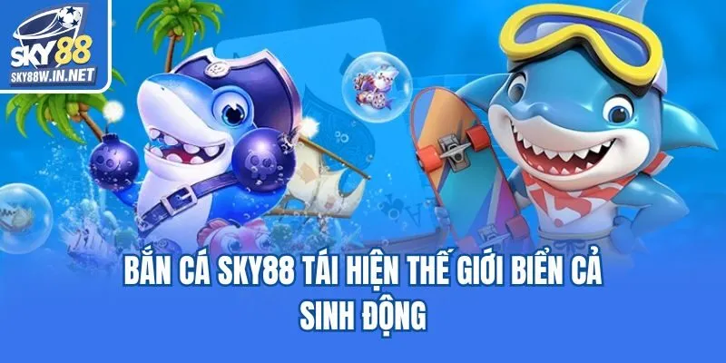 Bắn cá Sky88 tái hiện thế giới biển cả sinh động