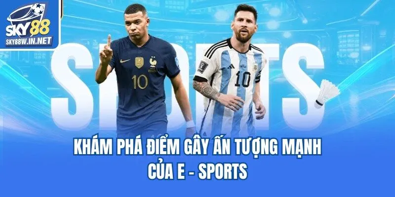 Khám phá điểm gây ấn tượng mạnh của E - Sports