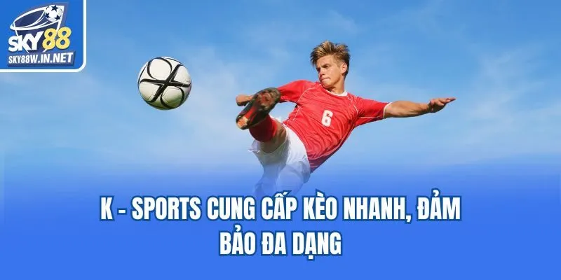 K - sports cung cấp kèo nhanh, đảm bảo đa dạng