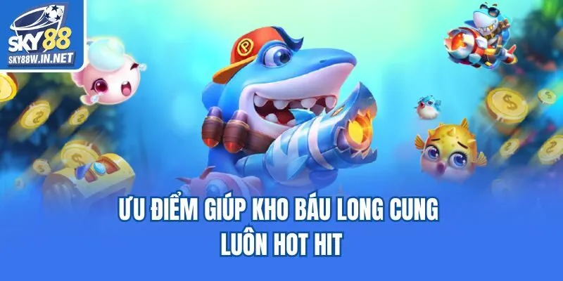 Ưu điểm giúp kho báu long cung luôn hot hit