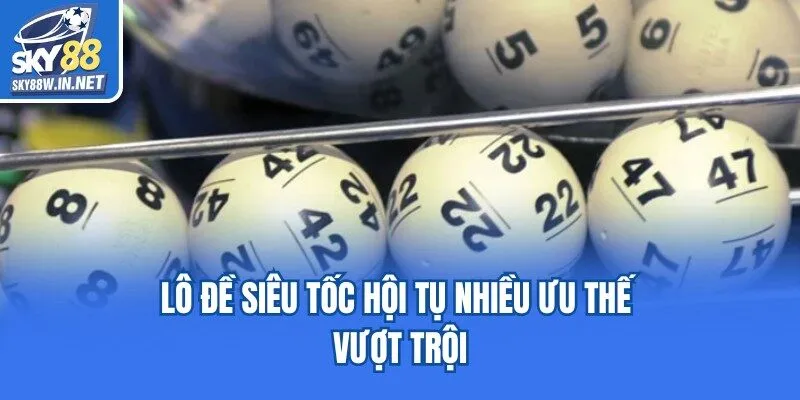 Lô đề siêu tốc hội tụ nhiều ưu thế vượt trội